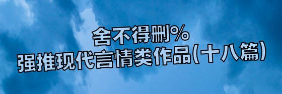 舍不得删%强推现代言情类作品(十八篇)